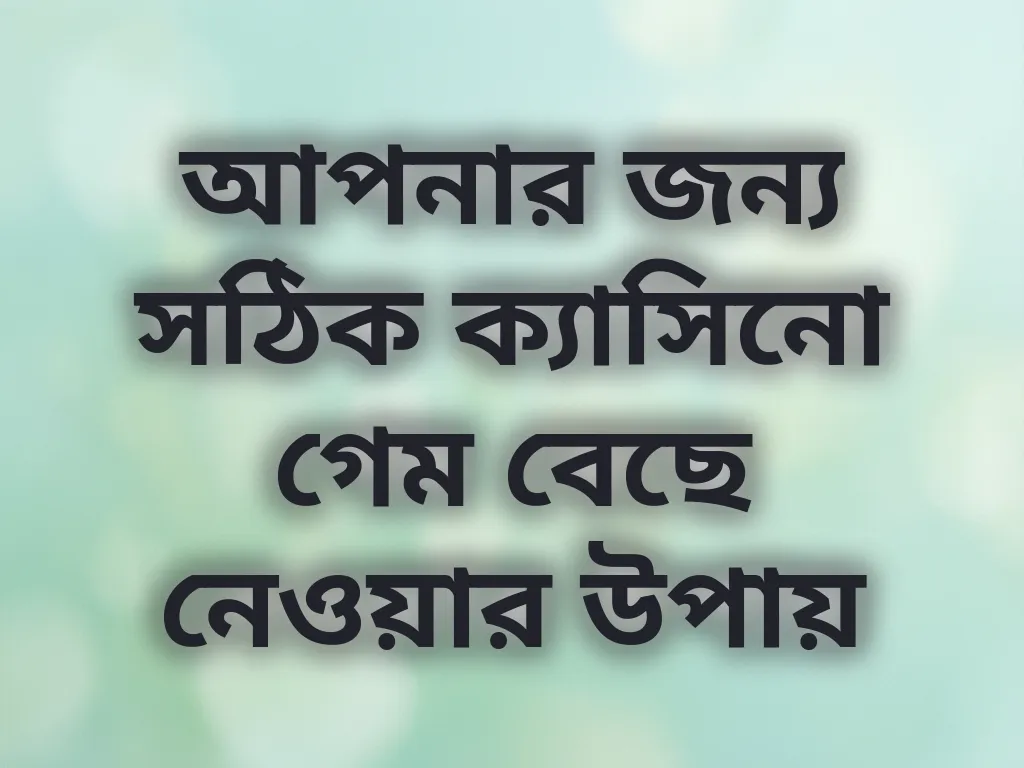 আপনার জন্য সঠিক ক্যাসিনো গেম বেছে নেওয়ার উপায়