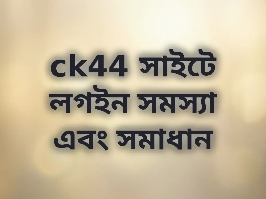 ck44 সাইটে লগইন সমস্যা এবং সমাধান