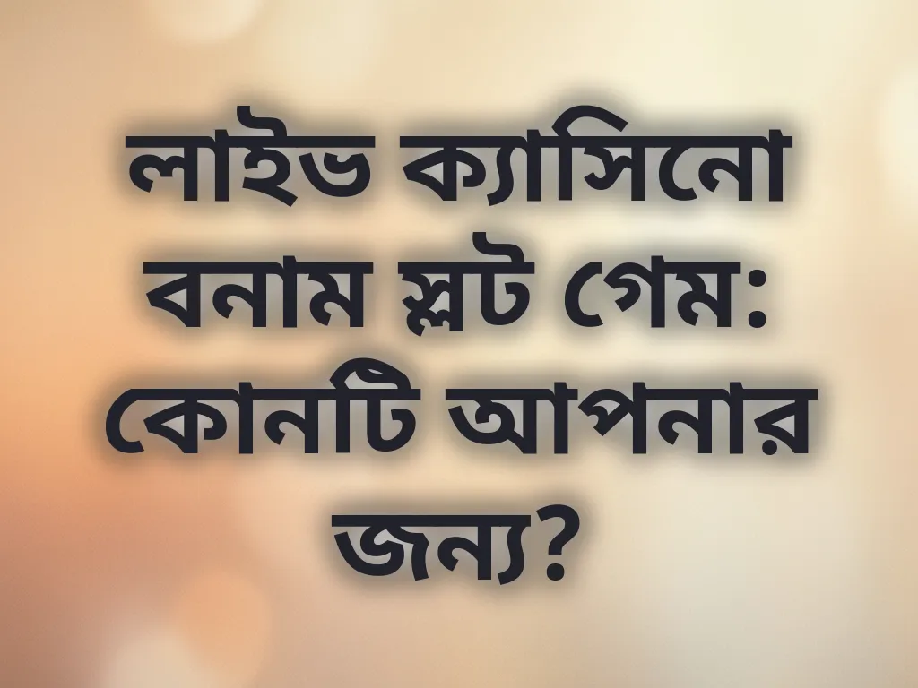 লাইভ ক্যাসিনো বনাম স্লট গেম: কোনটি আপনার জন্য?
