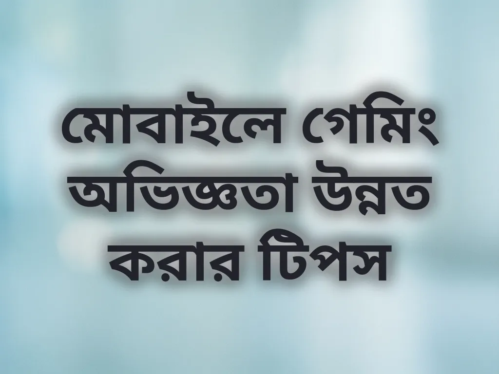 মোবাইলে গেমিং অভিজ্ঞতা উন্নত করার টিপস
