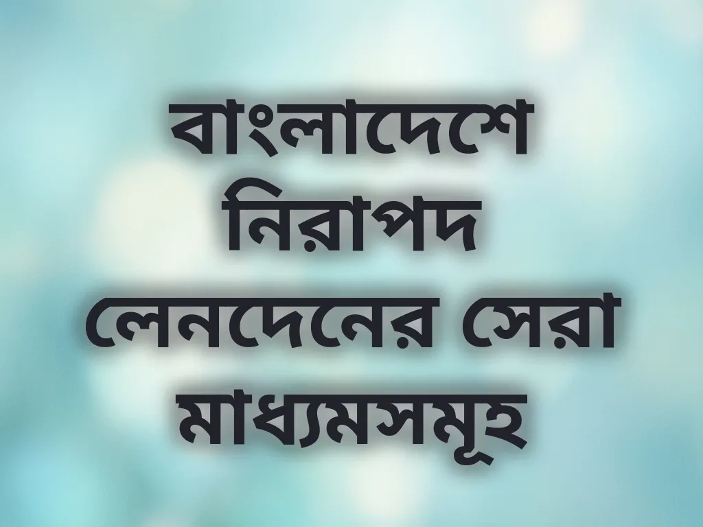 বাংলাদেশে নিরাপদ লেনদেনের সেরা মাধ্যমসমূহ